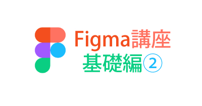 Figmaの使い方～基礎編２～
